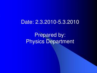 Date: 2.3.2010-5.3.2010 Prepared by: Physics Department