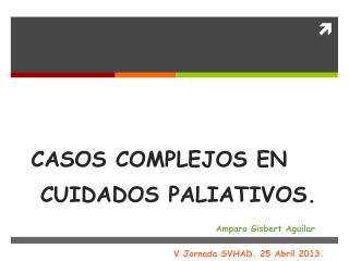 CASOS COMPLEJOS EN CUIDADOS PALIATIVOS. Amparo Gisbert Aguilar