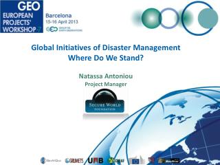 Global Initiatives of Disaster Management Where Do We Stand? Natassa Antoniou Project Manager