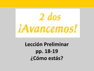 Lección Preliminar pp. 18-19 ¿Cómo estás?