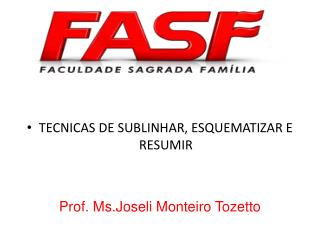 TECNICAS DE SUBLINHAR, ESQUEMATIZAR E RESUMIR Prof. Ms.Joseli Monteiro Tozetto