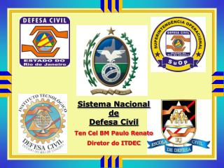 Sistema Nacional de Defesa Civil Ten Cel BM Paulo Renato Diretor do ITDEC