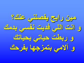 مين رايح يفصلني عنك؟ و انت اللي فديت نفسي بدمك و ربطت حياتي بحياتك و آلامي بتمزجها بفرحك