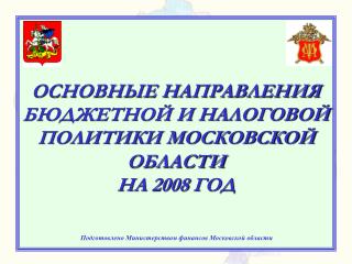 ОСНОВНЫЕ НАПРАВЛЕНИЯ БЮДЖЕТНОЙ И НАЛОГОВОЙ ПОЛИТИКИ МОСКОВСКОЙ ОБЛАСТИ НА 200 8 ГОД