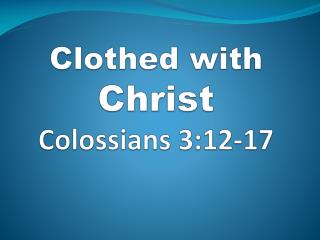 Clothed with Christ Colossians 3:12-17