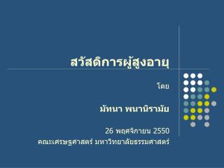 สวัสดิการผู้สูงอายุ โดย มัทนา พนานิรามัย 26 พฤศจิกายน 2550 คณะเศรษฐศาสตร์ มหาวิทยาลัยธรรมศาสตร์