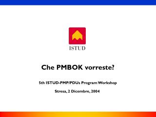 Che PMBOK vorreste? 5th ISTUD-PMP/PDUs Program Workshop Stresa, 2 Dicembre, 2004