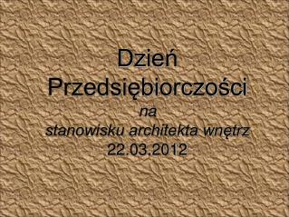 Dzień Przedsiębiorczości na stanowisku architekta wnętrz 22.03.2012