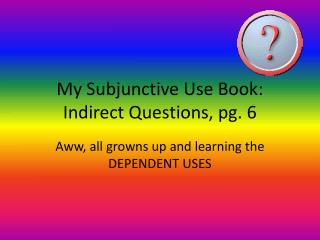 My Subjunctive Use Book: Indirect Questions, pg. 6