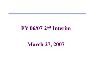FY 06/07 2 nd Interim March 27, 2007