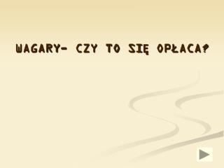 WAGARY- CZY TO SIĘ OPŁACA?