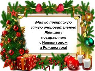 Милую прекрасную самую очаровательную Женщину поздравляем с Новым годом и Рождеством!