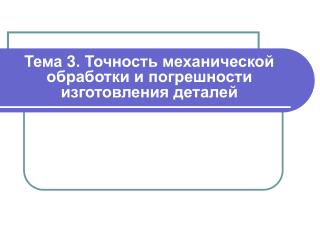 Тема 3. Точность механической обработки и погрешности изготовления деталей