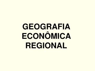 GEOGRAFIA ECONÔMICA REGIONAL