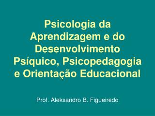 Psicologia da Aprendizagem e do Desenvolvimento Psíquico, Psicopedagogia e Orientação Educacional
