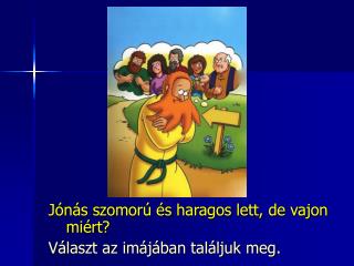 Jónás szomorú és haragos lett, de vajon miért? Választ az imájában találjuk meg.