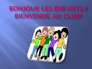 Bonjour les enfants !! Bienvenue au club!!