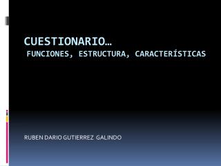 CUESTIONARIO… Funciones, Estructura, Características