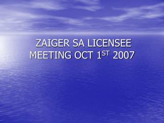 ZAIGER SA LICENSEE MEETING OCT 1 ST 2007