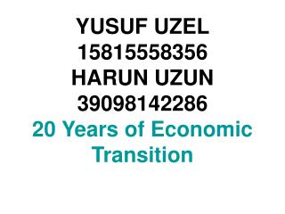 YUSUF UZEL 15815558356 HARUN UZUN 39098142286 20 Years of Economic Transition