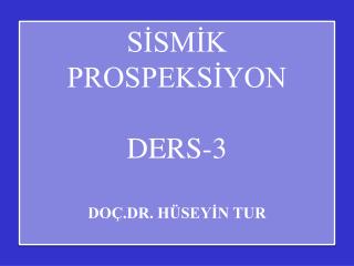 SİSMİK PROSPEKSİYON DERS-3 DOÇ.DR. HÜSEYİN TUR