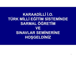 KARAADİLLİ İ.O. TÜRK MİLLİ EĞİTİM SİSTEMİNDE SARMAL ÖĞRETİM VE SINAVLAR SEMİNERİNE HOŞGELDİNİZ