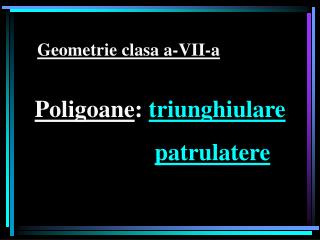 Poligoane : triunghiulare patrulatere