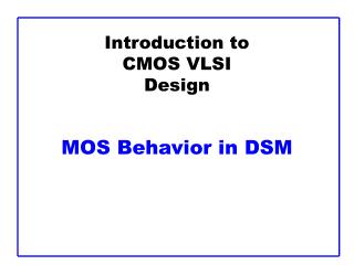 Introduction to CMOS VLSI Design MOS Behavior in DSM