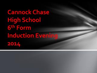 Cannock Chase High School 6 th Form Induction Evening 2014