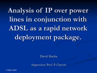 Analysis of IP over power lines in conjunction with ADSL as a rapid network deployment package.