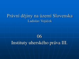 Právní dějiny na území Slovenska Ladislav Vojáček