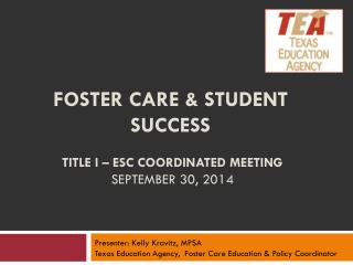 Foster Care &amp; Student Success Title I – ESC Coordinated Meeting September 30, 2014