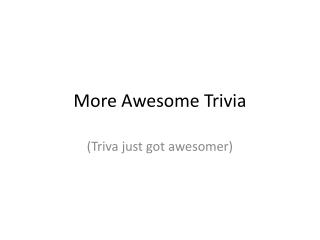 More Awesome Trivia