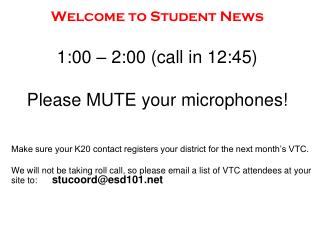 Welcome to Student News 1:00 – 2:00 (call in 12:45) Please MUTE your microphones!