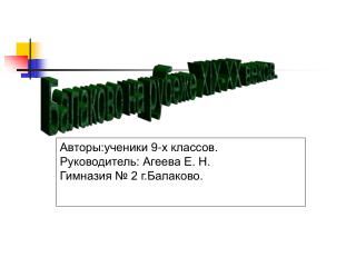 Авторы:ученики 9-х классов. Руководитель: Агеева Е. Н. Гимназия № 2 г.Балаково.