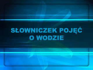 SŁOWNICZEK POJĘĆ O WODZIE