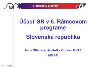Účasť SR v 6. R á mcov om programe Slovenská republika Anna Sitárová, riaditeľka Odboru MVTS