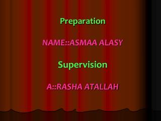 Preparation NAME::ASMAA ALASY Supervision A::RASHA ATALLAH