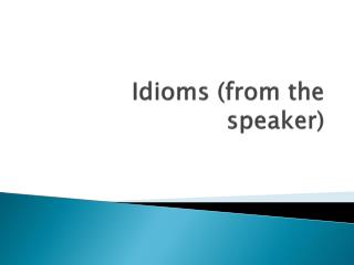 Idioms (from the speaker)