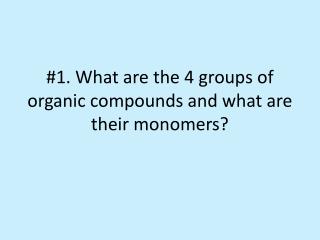 #1. What are the 4 groups of organic compounds and what are their monomers?