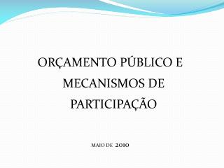 ORÇAMENTO PÚBLICO E MECANISMOS DE PARTICIPAÇÃO MAIO DE 2010
