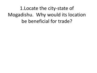 1.Locate the city-state of Mogadishu. Why would its location be beneficial for trade?