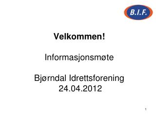Velkommen! Informasjonsmøte Bjørndal Idrettsforening 24.04.2012