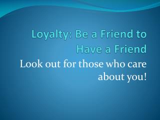 Loyalty: Be a Friend to Have a Friend