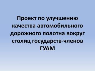 Проект по улучшению качества автомобильного дорожного полотна вокруг столиц государств-членов ГУАМ