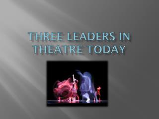 thREE LEADERS in theatre today