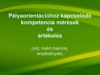 Pályaorientációhoz kapcsolódó kompetencia mérések és értékelés (mit, miért mérünk, eredmények)