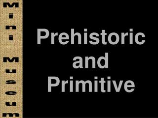 Prehistoric and Primitive