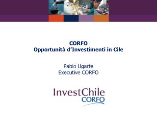 CORFO Opportunità d’Investimenti in Cile Pablo Ugarte Executive CORFO