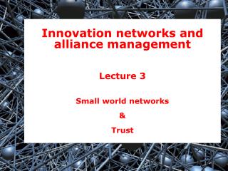 Innovation networks and alliance management Lecture 3 Small world networks &amp; Trust